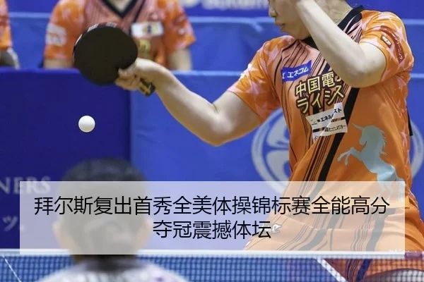 拜尔斯复出首秀全美体操锦标赛全能高分夺冠震撼体坛